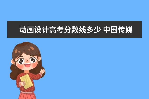 动画设计高考分数线多少 中国传媒大学动画学院高考分数线是不同的省不同的分...