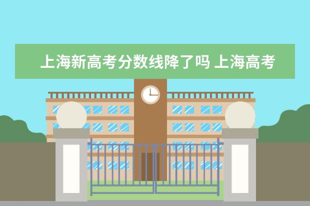 上海新高考分数线降了吗 上海高考录取分数线一览表2021