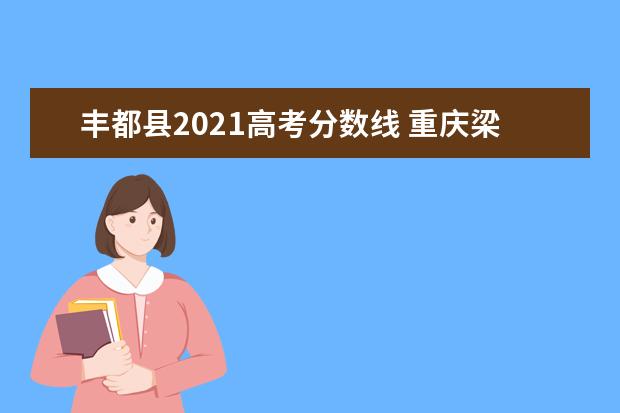 丰都县2021高考分数线 重庆梁平梁中考录取分数线