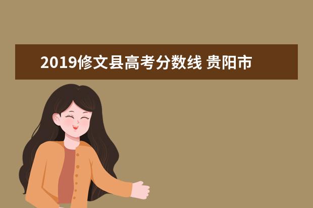 2019修文县高考分数线 贵阳市重点高中录取分数线