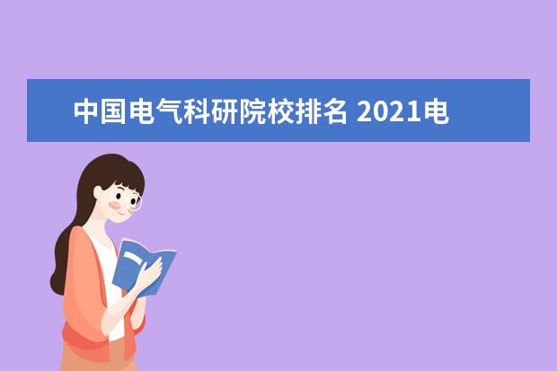 中国电气科研院校排名 2021电力系统及其自动化专业考研院校排名