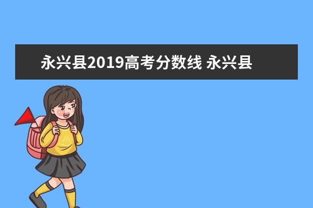 永兴县2019高考分数线 永兴县三中录取分数线2021年