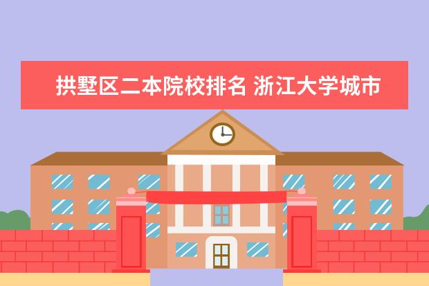 拱墅区二本院校排名 浙江大学城市学院是几本?