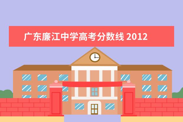 广东廉江中学高考分数线 2012年湛江市廉江中学中考录取分数线?