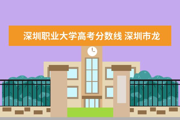 深圳职业大学高考分数线 深圳市龙岗职业技术学校录取分数线