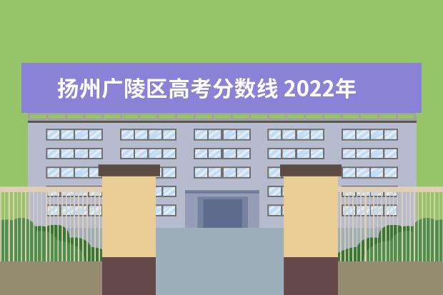 扬州广陵区高考分数线 2022年扬州市广陵区红桥高级中学分数线