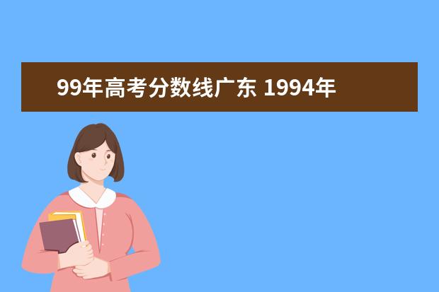 99年高考分数线广东 1994年高考广东理科标准分