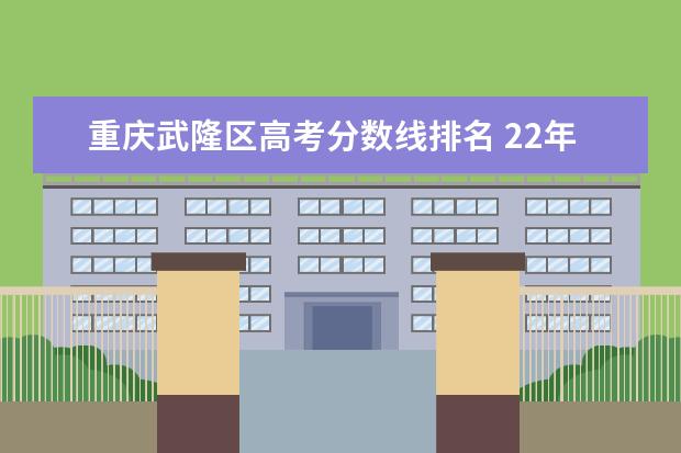 重庆武隆区高考分数线排名 22年重庆高考分数线
