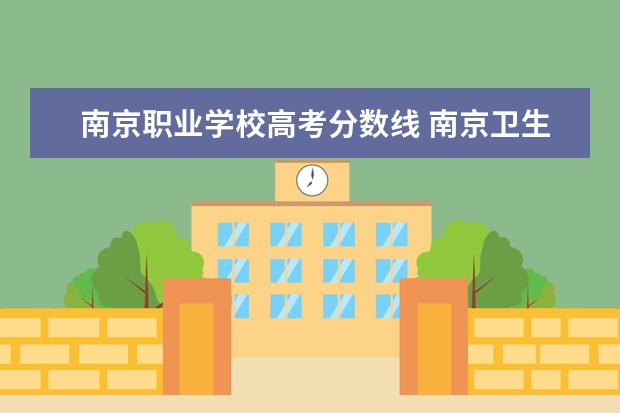 南京职业学校高考分数线 南京卫生高等职业技术学校高考分数线