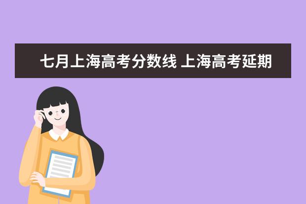 七月上海高考分数线 上海高考延期一个月,对考生来说是好是坏?