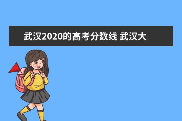 武汉2020的高考分数线 武汉大学2021高考录取分数线是多少?