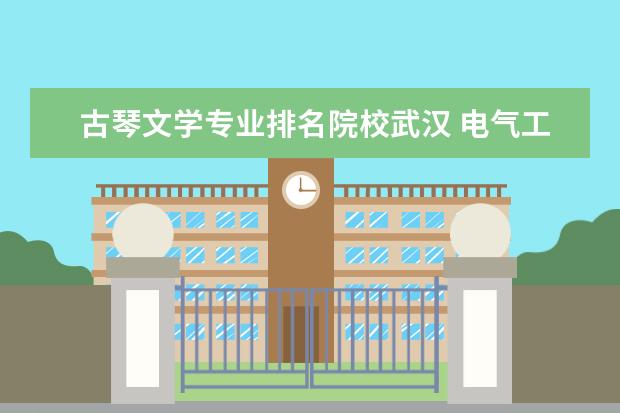 古琴文学专业排名院校武汉 电气工程及其自动化专业大学排名