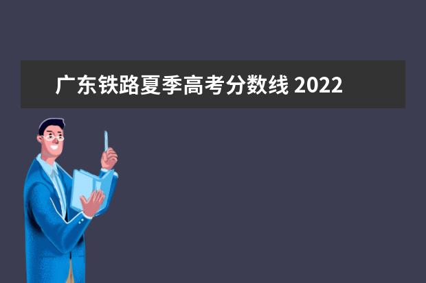 广东铁路夏季高考分数线 2022广州铁路职业技术学院录取分数线