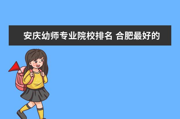 安庆幼师专业院校排名 合肥最好的幼师中专学校