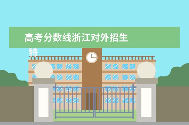 高考分数线浙江对外招生 
  特殊类型招生控制线：589。