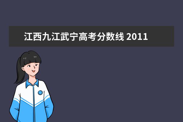 江西九江武宁高考分数线 2011江西省九江市录取分数线