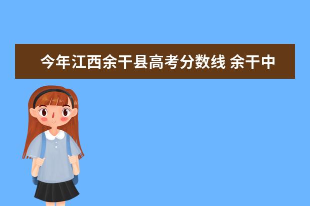 今年江西余干县高考分数线 余干中学中考录取分数线2022