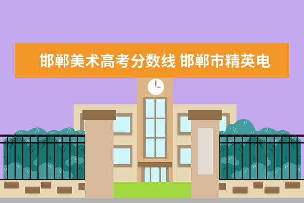 邯郸美术高考分数线 邯郸市精英电子技工学校录取分数线
