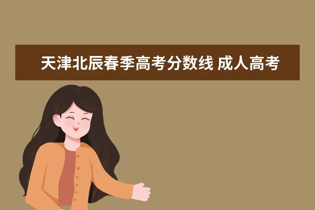 天津北辰春季高考分数线 成人高考的含金量高吗