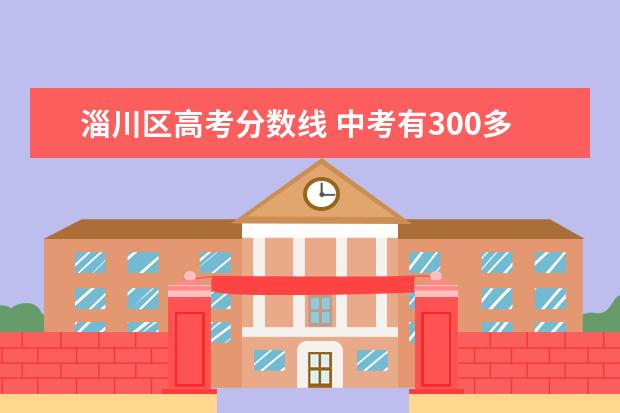 淄川区高考分数线 中考有300多分能考上的高中吗