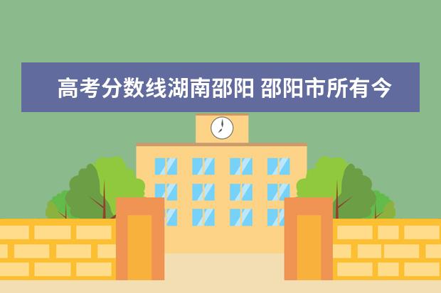 高考分数线湖南邵阳 邵阳市所有今年的录取分数线是多少?