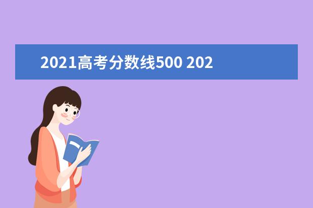 2021高考分数线500 2021年高考分数线是多少