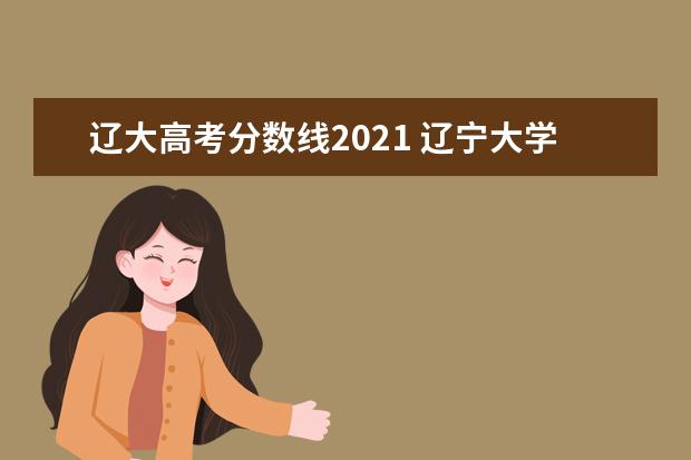 辽大高考分数线2021 辽宁大学会计学专业考研经验分享?
