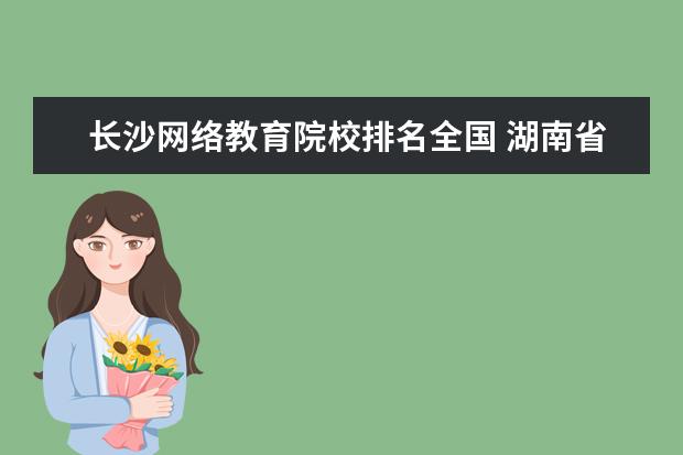 长沙网络教育院校排名全国 湖南省公办大专排名