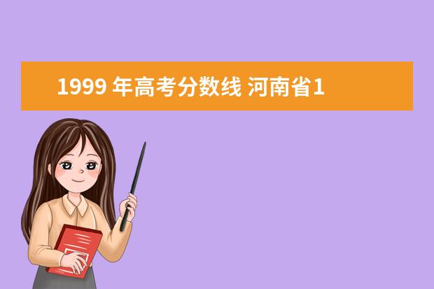 1999 年高考分数线 河南省1999年高考分数线