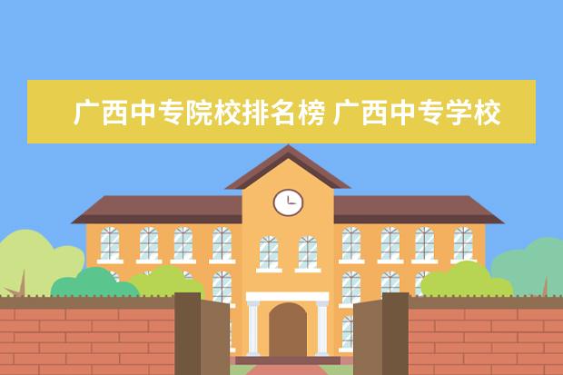 广西中专院校排名榜 广西中专学校排名最好的学校