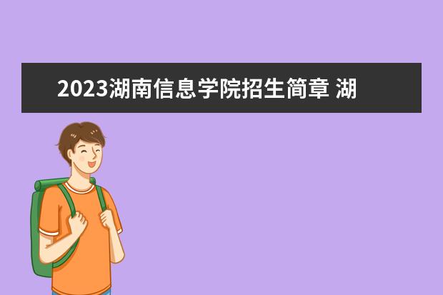 2023湖南信息学院招生简章 湖南信息学院有什么专业