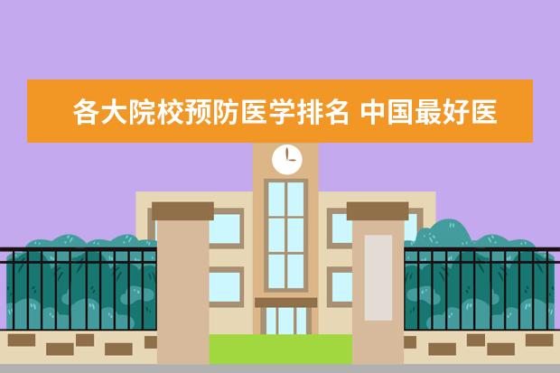 各大院校预防医学排名 中国最好医学院校大学排名