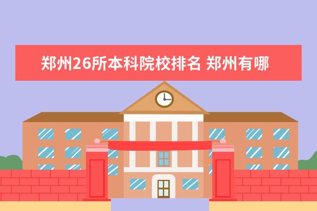 郑州26所本科院校排名 郑州有哪些公办二本大学