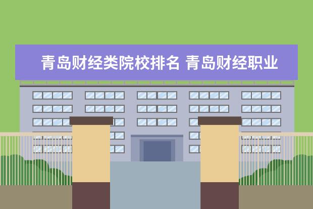 青岛财经类院校排名 青岛财经职业学校录取分数线2021