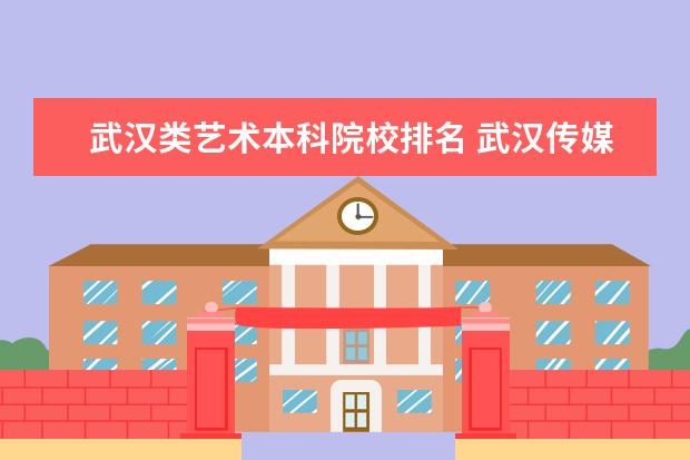 武汉类艺术本科院校排名 武汉传媒大学排名