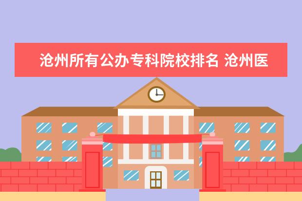 沧州所有公办专科院校排名 沧州医学高等专科学校是公办还是民办
