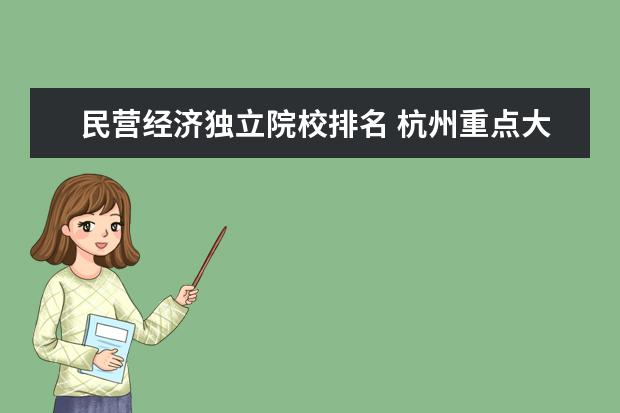 民营经济独立院校排名 杭州重点大学有哪些,二本有哪些~~~尽量详细~~希望能...