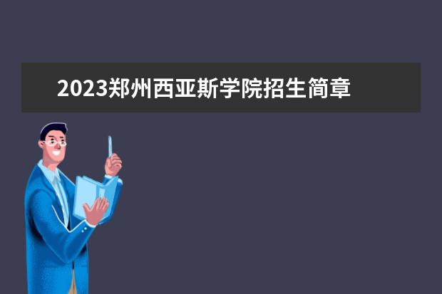 2023郑州西亚斯学院招生简章 郑州西亚斯学院有什么专业