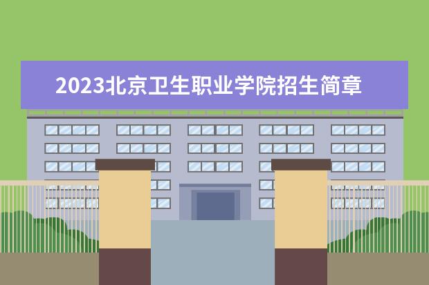 2023北京卫生职业学院招生简章 北京卫生职业学院有什么专业