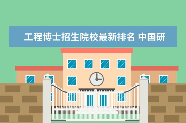 工程博士招生院校最新排名 中国研究生招生网博士报名有哪些学校