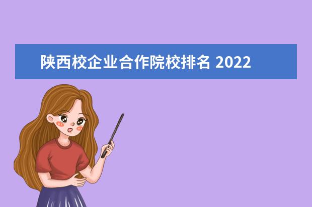 陕西校企业合作院校排名 2022陕西十大职校排名?
