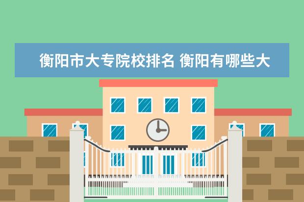 衡阳市大专院校排名 衡阳有哪些大学?