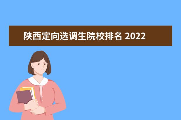 陕西定向选调生院校排名 2022年陕西定向选调生招录多少名