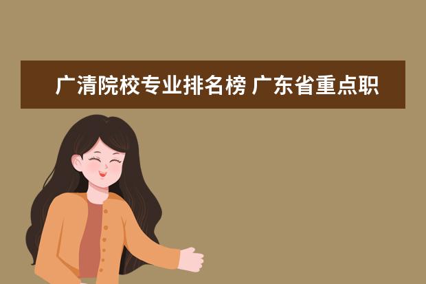 广清院校专业排名榜 广东省重点职业技术学校排行榜
