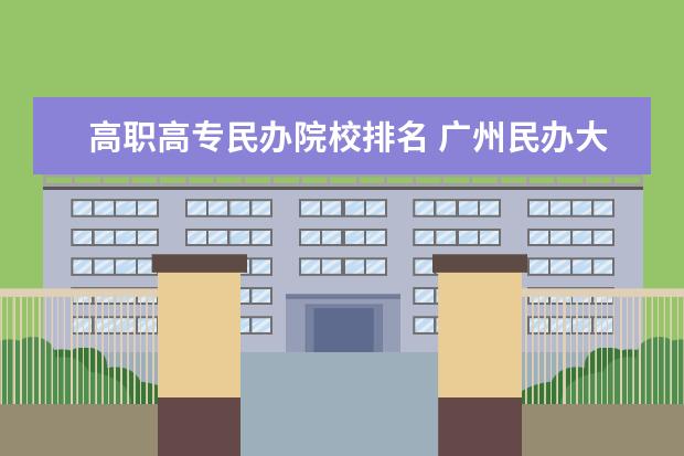 高职高专民办院校排名 广州民办大专学校排名有哪些