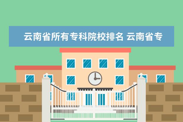 云南省所有专科院校排名 云南省专科学校排名表及分数线