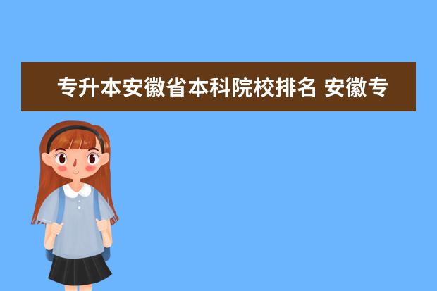 专升本安徽省本科院校排名 安徽专升本考试哪个学校比较好考