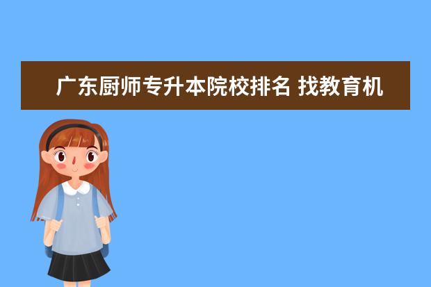 广东厨师专升本院校排名 找教育机构提升学历靠谱吗