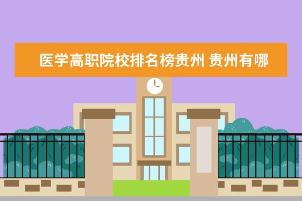 医学高职院校排名榜贵州 贵州有哪些医科大学