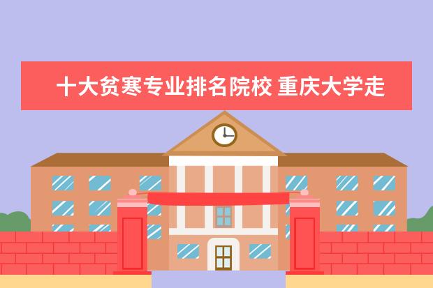 十大贫寒专业排名院校 重庆大学走出过哪些名人?